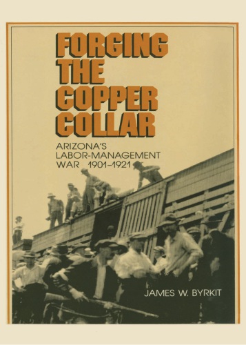 Forging the Copper Collar: Arizona's Labor-Management War of 1901-1921