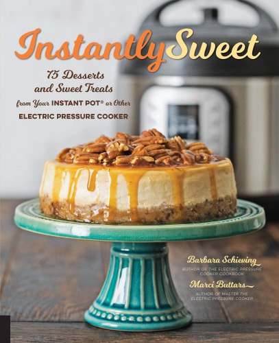 Instantly sweet: 75 desserts and sweet treats from your Instant Pot or other electric pressure cooker
