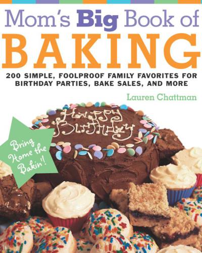 Mom's big book of baking: 200 simple, foolproof recipes for delicious family treats to get you through every birthday party, class picnic, potluck bake sale, holiday, and no-school day
