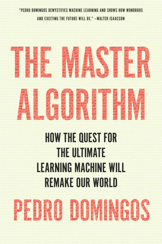 The master algorithm: how the quest for the ultimate learning machine will remake our world