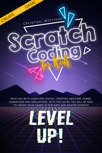 SCRATCH CODING FOR KIDS: Have Fun with Computer Coding, Creating Awesome Games, Animations and Simulations. With This Guide You Will be Able to Create Your Games in Few Days and Master Scratch