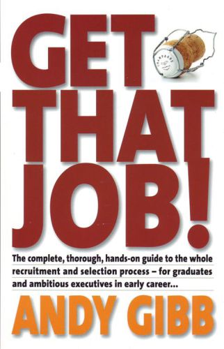 Get that Job!: the Complete, Thorough, Hands-on Guide to the Whole Recruitment and Selection Process - For Graduates and Ambitious Executives in Early Career