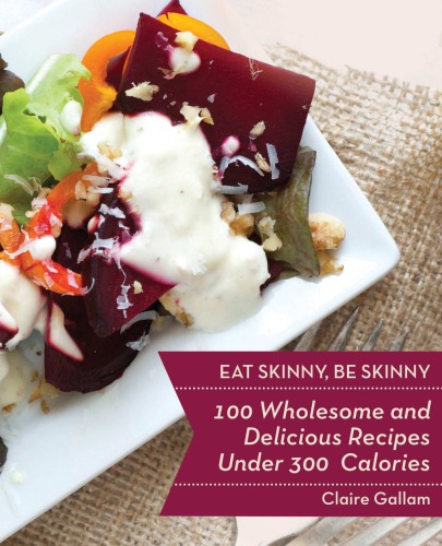 Eat skinny, be skinny: 100 wholesome and delicious recipes under 300 calories