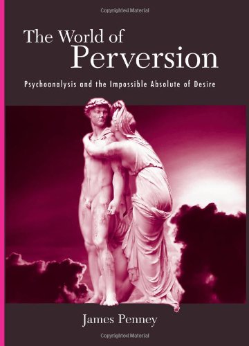 The World of Perversion: Psychoanalysis And the Impossible Absolute of Desire