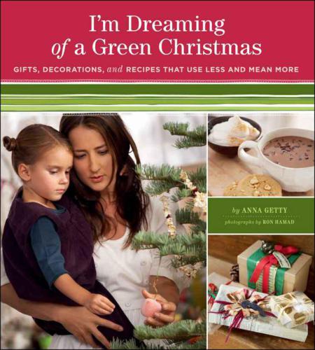 I'm Dreaming of a Green Christmas: Gifts, Decorations, and Recipes that Use Less and Mean More