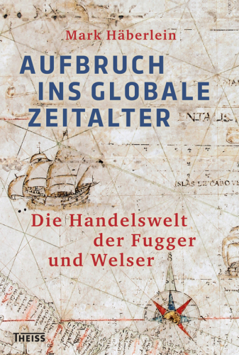 Aufbruch ins globale Zeitalter: die Handelswelt der Fugger und Welser