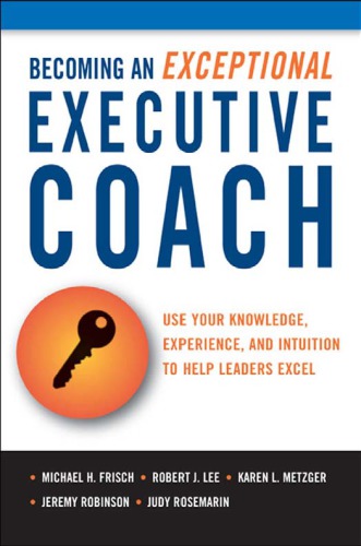 Becoming an exceptional executive coach: use your knowledge, experience, and intuition to help leaders excel