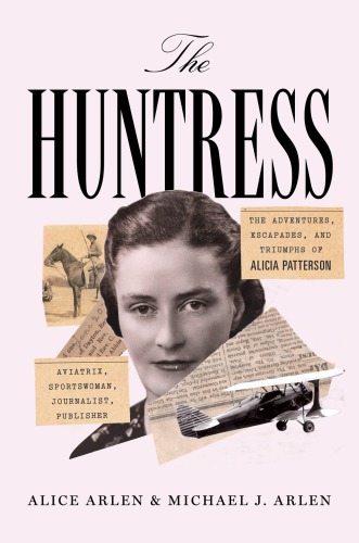 The huntress: the adventures, escapades, and triumphs of Alicia Patterson: aviatrix, sportswoman, journalist, publisher