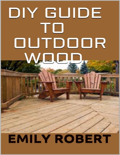 DIY Guide To Outdoor Wood: A Complete Easy-to-Build Step-by-Step Projects