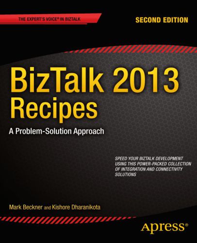 BizTalk 2013 recipes: a problem-solution approach: speed your Biztalk development using this power-packed collection of integration and connectivity solutions