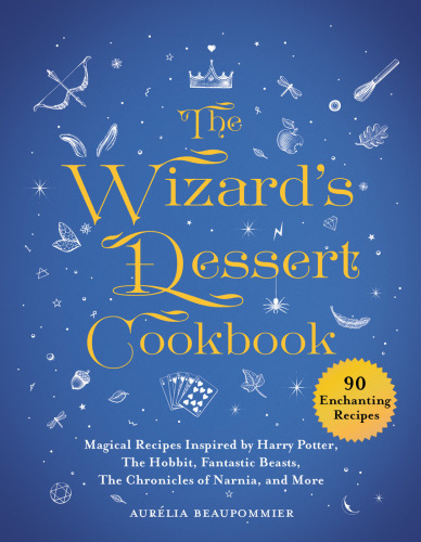 The wizard's dessert cookbook: magical recipes inspired by Harry Potter, The hobbit, Fantastic beasts, The chronicles of Narnia, and more