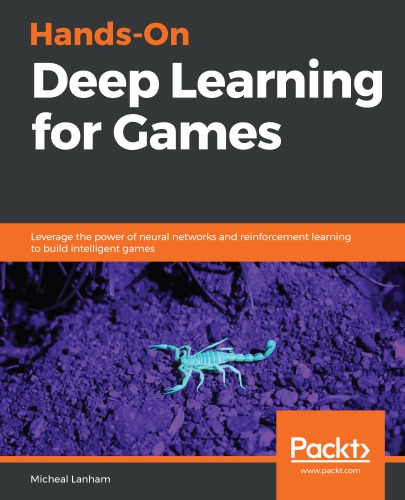 Hands-on deep learning for games: leverage the power of neural networks and reinforcement learning to build intelligent games