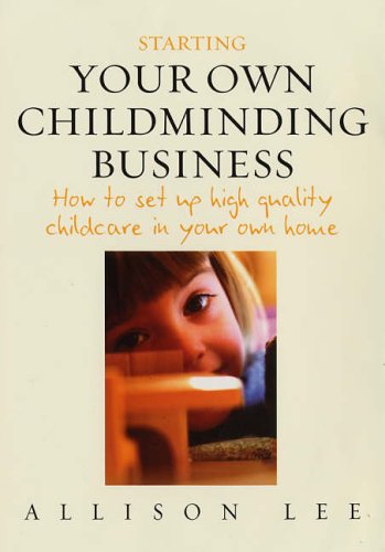 Starting Your Own Childminding Business: How to Set Up High Quality Childcare in Your Own Home