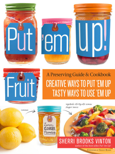 Put 'em up!: a comprehensive home preserving guide for the creative cook, from drying and freezing to canning and pickling