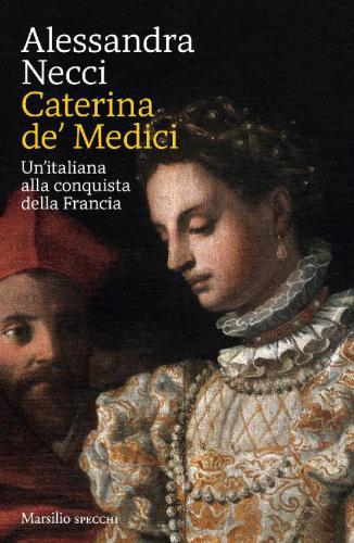 Caterina de' Medici. Un'italiana alla conquista della Francia