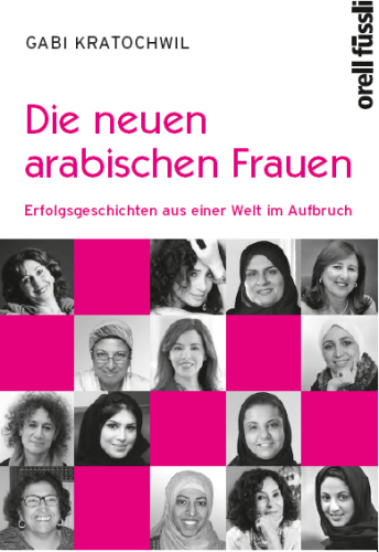 Die neuen arabischen Frauen: Erfolgsgeschichten aus einer Welt im Aufbruch