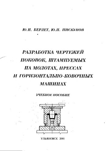 Берлет Ю.Н., Пискунов Ю.П. Разработка чертежей поковок, штампуемых на молотах, прессах и горизонтально-ковочных машинах: Учебное пособие. - Ульяновск: УлГТУ, 2001. - 54 с.