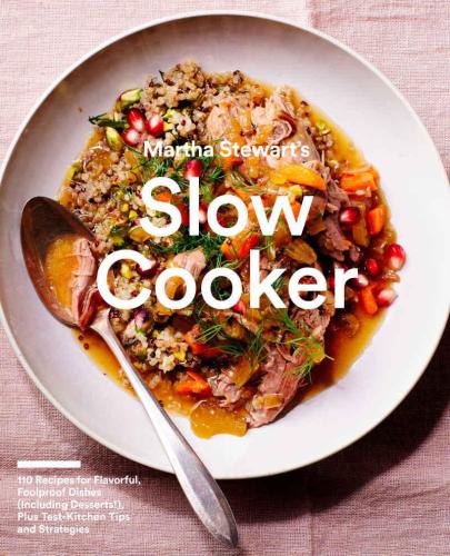 Martha Stewart's Slow Cooker: 110 Recipes for Flavorful, Foolproof Dishes (Including Desserts!), Plus Test: Kitchen Tips and Strategies