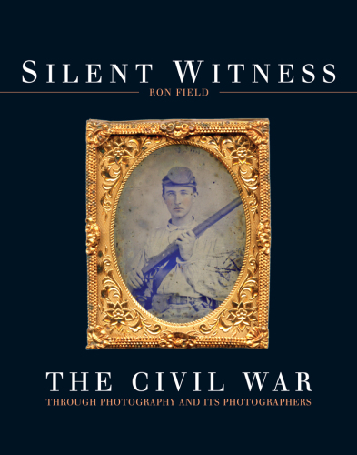Silent Witness: the Civil War Through Photography and Its Photographers