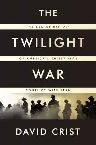 The Twilight War: The Secret History of Americas Thirty-Year Conflict with Iran