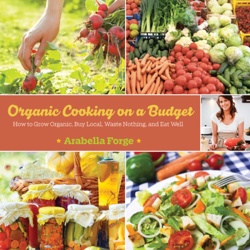 Organic cooking on a budget: how to grow organic, buy local, waste nothing, and eat well