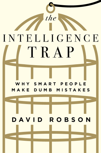 The intelligence trap: why smart people make stupid mistakes - and how to make wiser decisions