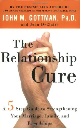 The relationship cure: a five-step guide to strengthening your marriage, family, and friendships