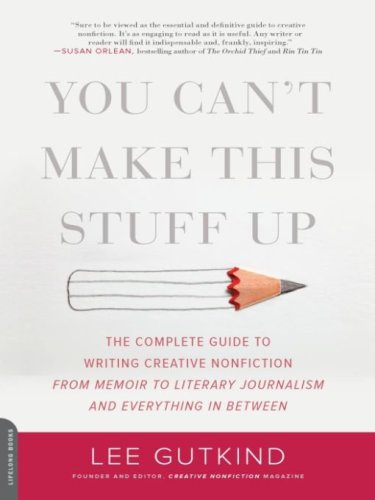 You can't make this stuff up: the complete guide to writing creative nonfiction--from memoir to literary journalism and everything in between