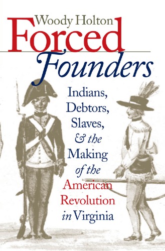 Forced founders: Indians, debtors, slaves, and the making of the American Revolution in Virginia