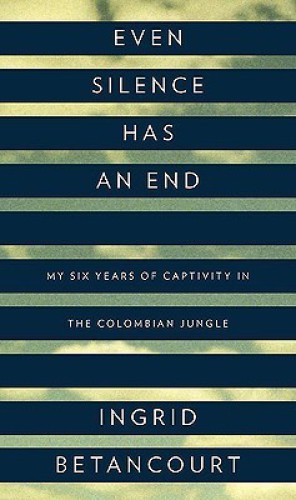 Even Silence Has an End: My Six Years of Captivity in the Colombian Jungle