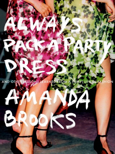 Always pack a party dress: and other lessons learned from a (half) life in fashion