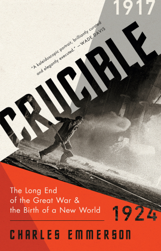Crucible: The Long End of the Great War and the Birth of a New World, 19171924 First Edition
