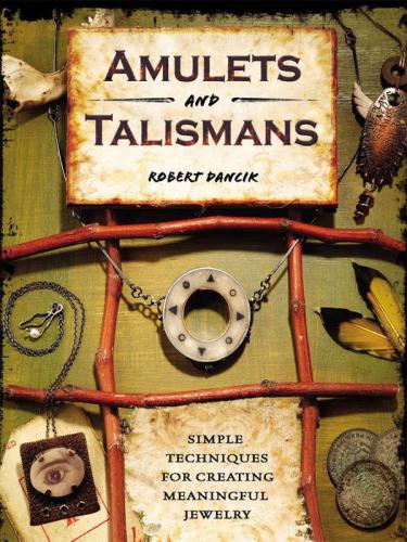 Amulets and Talismans: Simple Techniques for Creating Meaningful Jewelry