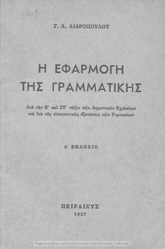 Η ΕΦΑΡΜΟΓΗ ΤΗΣ ΓΡΑΜΜΑΤΙΚΗΣ Διὰ τὴν Ε´ καὶ ΣΤ´ τάξιν τῶν Δημοτικῶν Σχολείων καὶ διὰ τὰς εἰσαγωγικὰς ἐξετάσεις τῶν Γυμνασίων