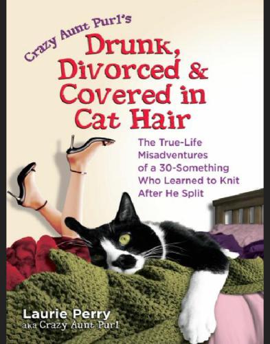 Drunk, divorced & covered in cat hair: the true-Life misadventures of a 30-something & ; who learned to knit after he split
