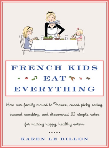 French kids eat everything: how our family moved to France, cured picky eating, banned snacking, and discovered 10 magic rules for raising healthy, happy eaters