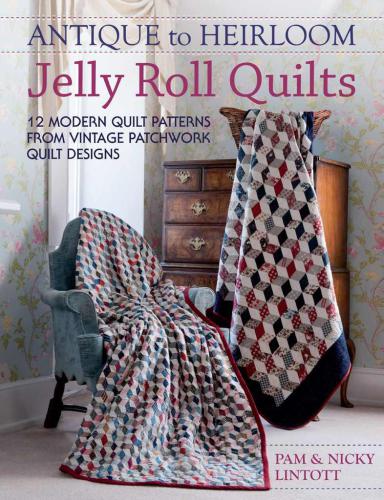 Antique To Heirloom Jelly Roll Quilts: 12 Modern Quilt Patterns from Vintage Patchwork Quilt Designs