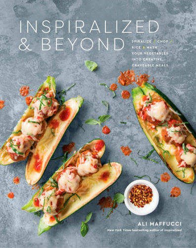 Inspiralized & beyond: spiralize, chop, rice, & mash your vegetables into creative, craveable meals