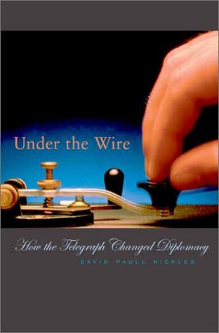 Under the Wire: How the Telegraph Changed Diplomacy (Harvard Historical Studies)