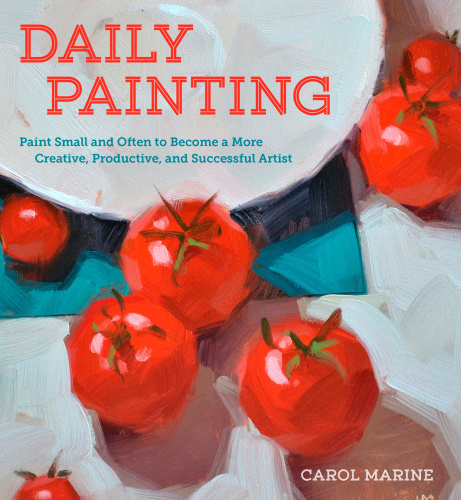 Daily painting: paint small and often to become a more creative, productive, and successful artist
