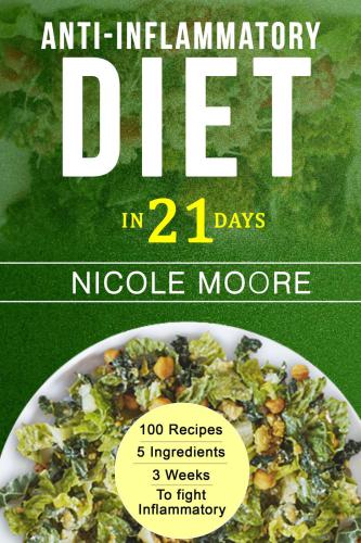 Anti-Inflammatory Diet in 21--100 Recipes, 5 ingredients and 3 weeks to eliminate Inflammation