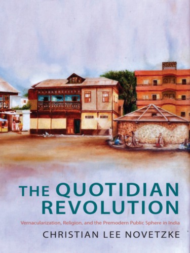 The quotidian revolution: vernacularization, religion, and the premodern public sphere in India