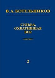 В.А. Котельников. Судьба, охватившая век. В 2 т. Т.2. Н.В. Котельникова об отце