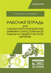 Рабочая тетрадь для лабораторно-практических занятий и самостоятельной работы по общей и частной хирургии