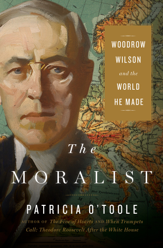 The moralist: Woodrow Wilson and the world he made