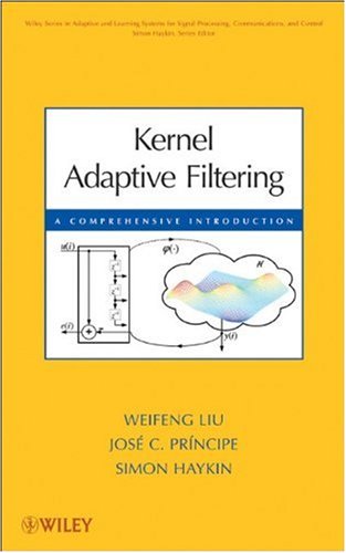 Kernel Adaptive Filtering: A Comprehensive Introduction (Adaptive and Learning Systems for Signal Processing, Communications and Control Series)