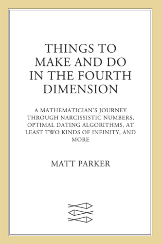 Things to make and do in the fourth dimension: a mathematician's journey through narcissistic numbers, optimal dating algorithms, at least two kinds of infinity, and more