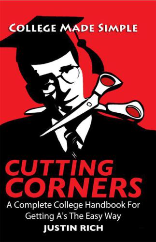 Cutting Corners: A Complete College Handbook For Getting A's The Easy Way