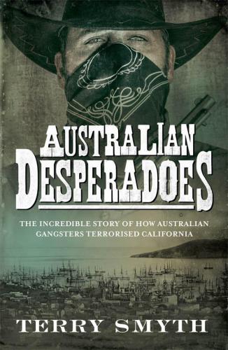 Australian desperadoes: the incredible story of how Australian gangsters terrorised California