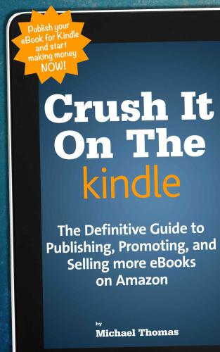 Crush It On The Kindle: The Beginners Guide to Publishing, Promoting, and Selling more eBooks on Amazon